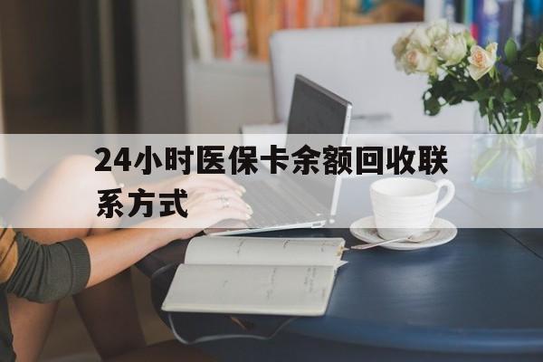 保山24小时医保卡余额回收联系方式(医保卡回收电话)