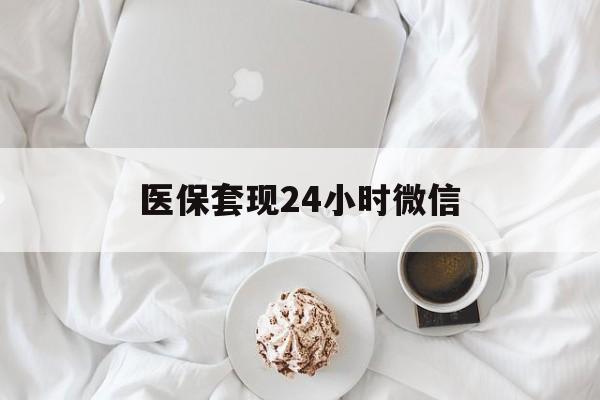 保山医保套现24小时微信(医保卡提取现金到微信)