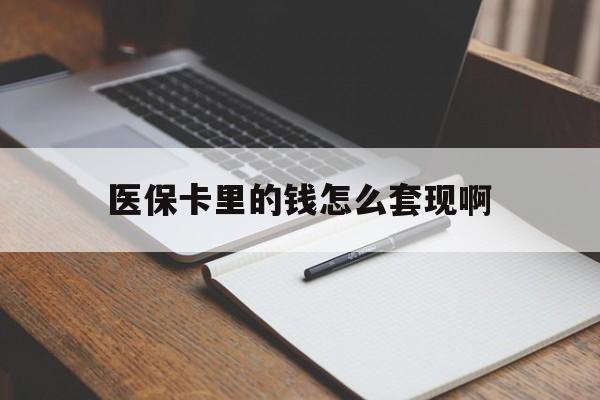 保山医保卡里的钱怎么套现啊(医保卡的钱怎么套出来啊)