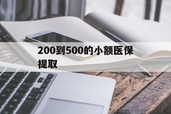 保山200到500的小额医保提取(200到500的小额医保提取微信)