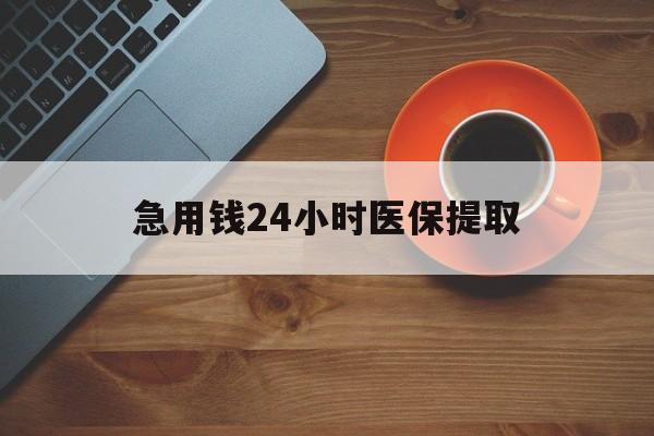 保山急用钱24小时医保提取(医保小额提取五百以内)