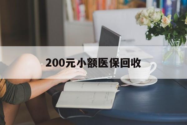 保山200元小额医保回收(医保小额提取代办600以内)