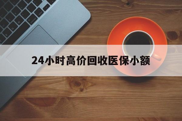 保山24小时高价回收医保小额(求一个套医保卡的黄牛)