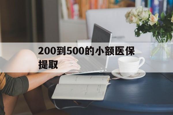 保山200到500的小额医保提取(医保小额取现)