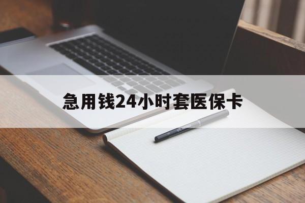 保山急用钱24小时套医保卡(医保卡看病怎么报销)