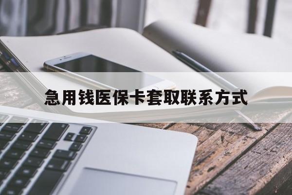 保山急用钱医保卡套取联系方式(谁有医保套现联系方式)