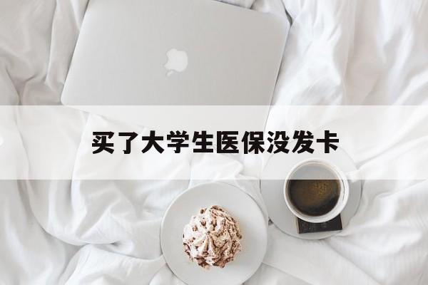 保山买了大学生医保没发卡(买了大学生医保没发卡可以用吗)