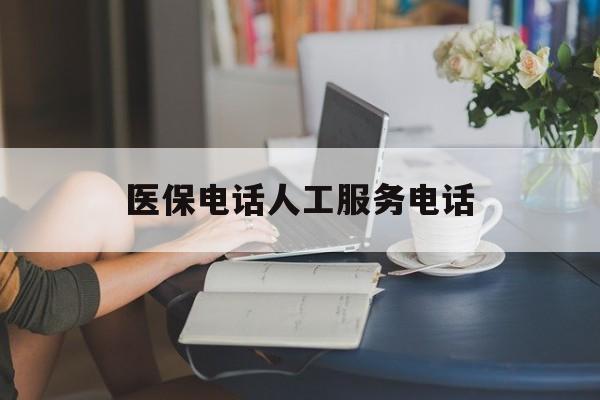 保山医保电话人工服务电话(社保医保电话人工服务电话)