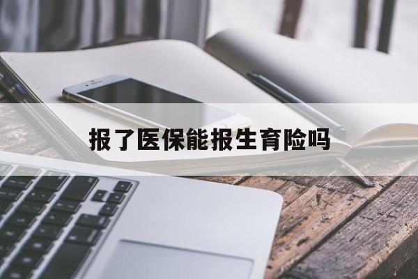 保山报了医保能报生育险吗(报了医保可以报生育险吗)